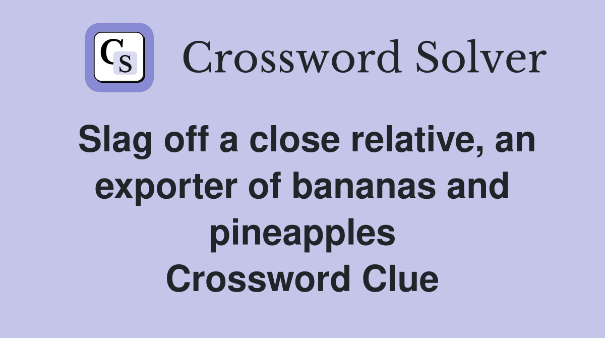 Slag off a close relative, an exporter of bananas and pineapples